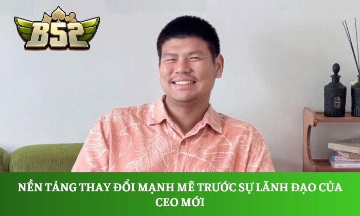 Nền tảng thay đổi mạnh mẽ trước sự lãnh đạo của CEO mới
