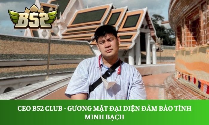 CEO B52 Club - gương mặt đại diện đảm bảo tính minh bạch