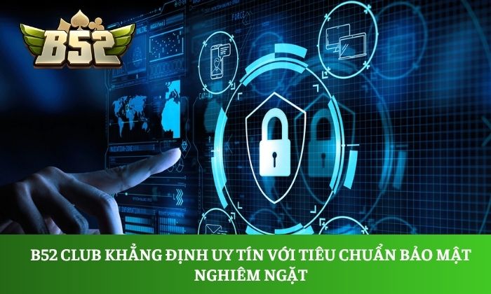B52 Club khẳng định uy tín với tiêu chuẩn bảo mật nghiêm ngặt