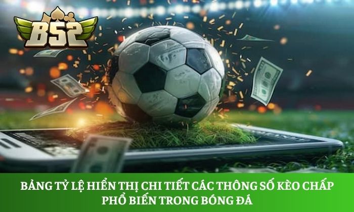 Bảng tỷ lệ hiển thị chi tiết các thông số kèo chấp phổ biến trong bóng đá