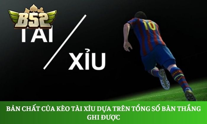 Bản chất của kèo tài xỉu dựa trên tổng số bàn thắng ghi được, không phụ thuộc vào kết quả thắng thua của hai đội