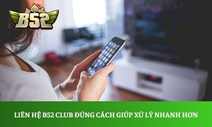 Liên hệ B52 Club đúng cách giúp xử lý nhanh hơn