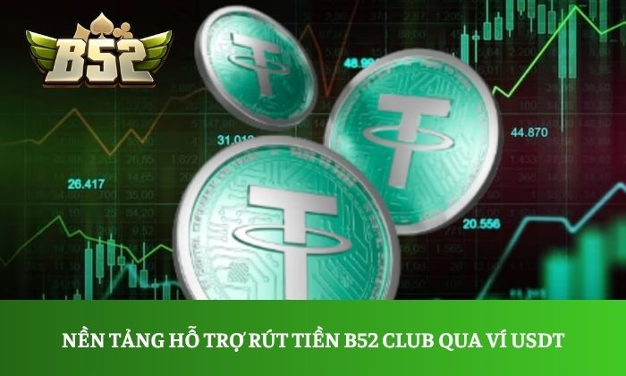Rút tiền B52 Club Nền tảng hỗ trợ rút tiền B52 Club qua ví USDT