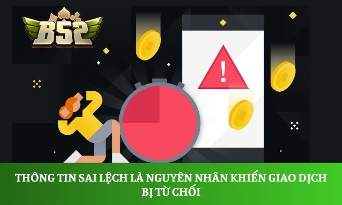 Rút tiền B52 Club Thông tin sai lệch là nguyên nhân khiến giao dịch bị từ chối