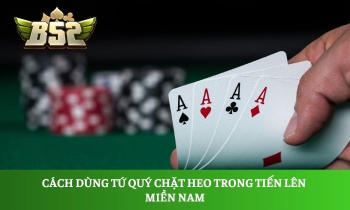 Cách dùng tứ quý chặt heo trong tiến lên miền Nam